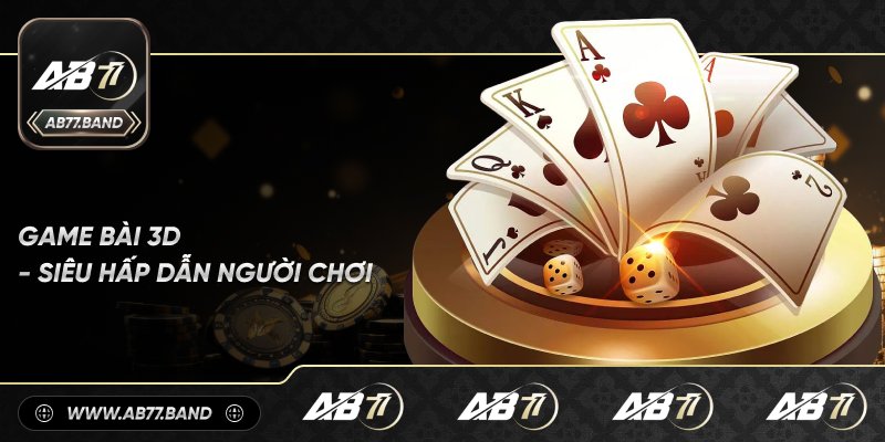 Game Bài 3D siêu Hấp Dẫn Người Chơi
